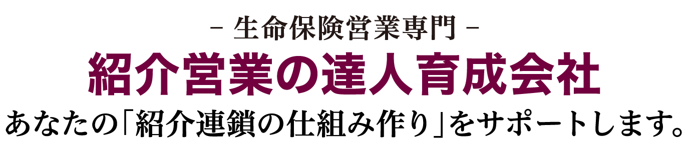 生命保険営業専門 紹介営業の達人育成会社　あなたの「紹介連鎖の仕組み作り」をサポートします。